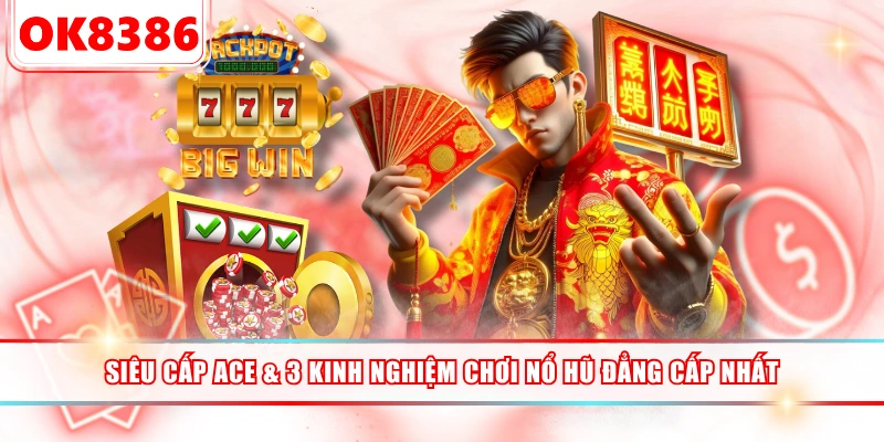 Siêu Cấp ACE & 3 Kinh Nghiệm Chơi Nổ Hũ Đẳng Cấp Nhất